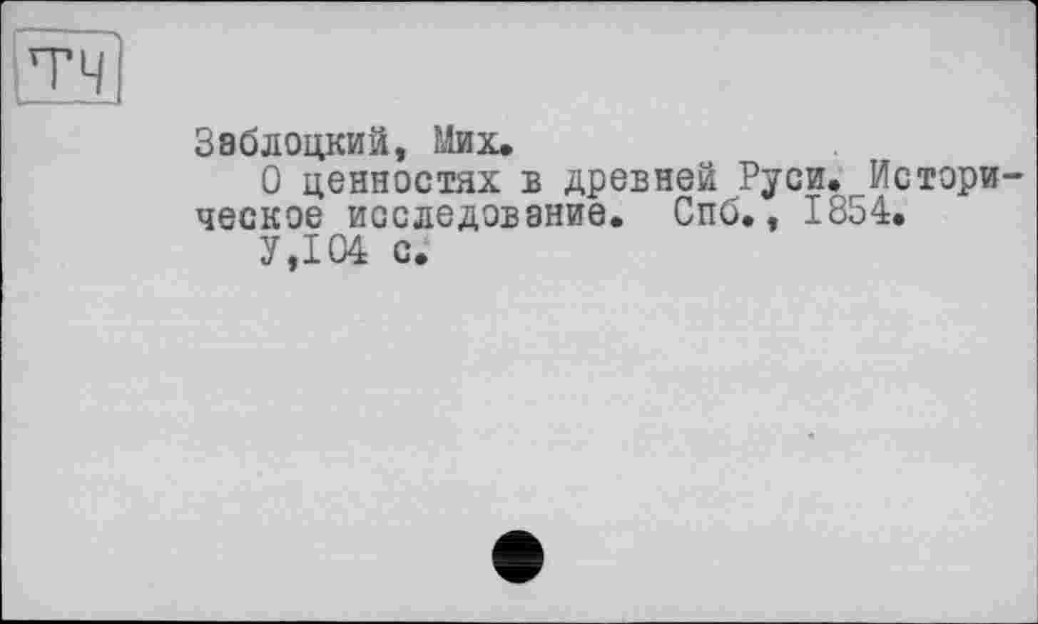 ﻿тч
Заблоцкий, Мих.
О ценностях в древней Руси.-Историческое исследование. Спб., 1854.
У,104 с.